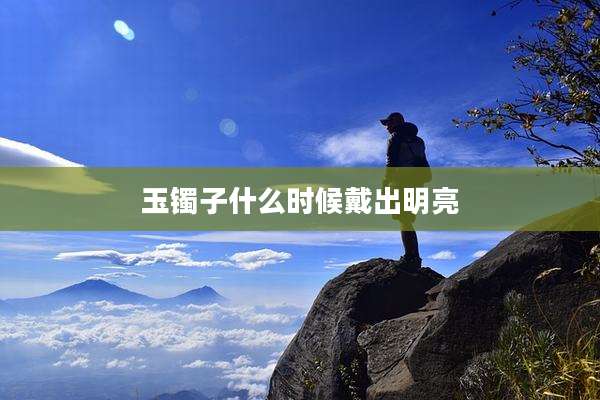 玉镯子什么时候戴出明亮