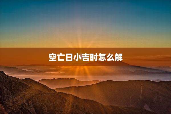 空亡日小吉时怎么解