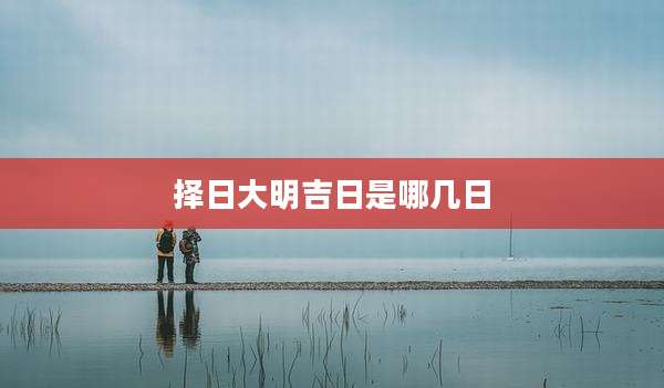 择日大明吉日是哪几日