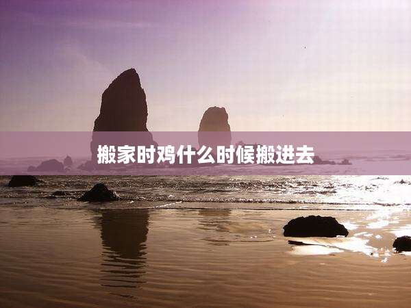 搬家时鸡什么时候搬进去