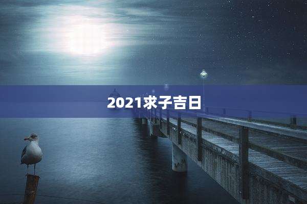 2021求子吉日