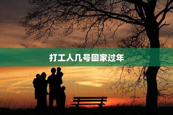 打工人几号回家过年