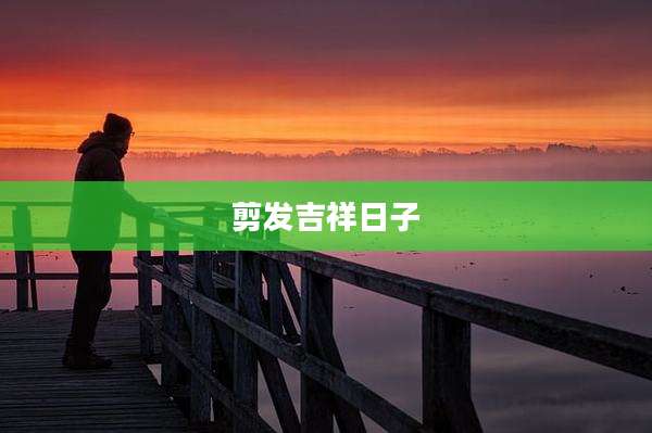 剪发吉祥日子