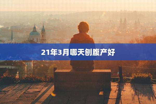 21年3月哪天刨腹产好