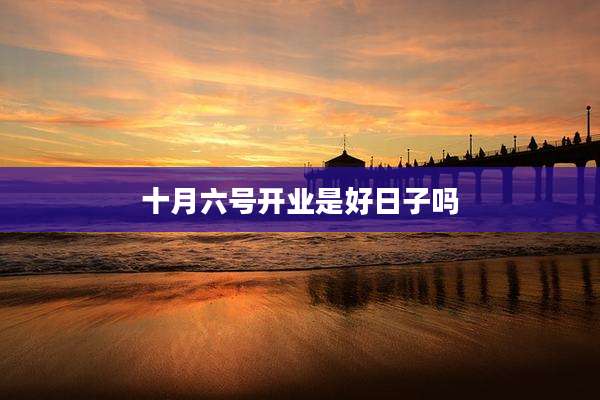 十月六号开业是好日子吗