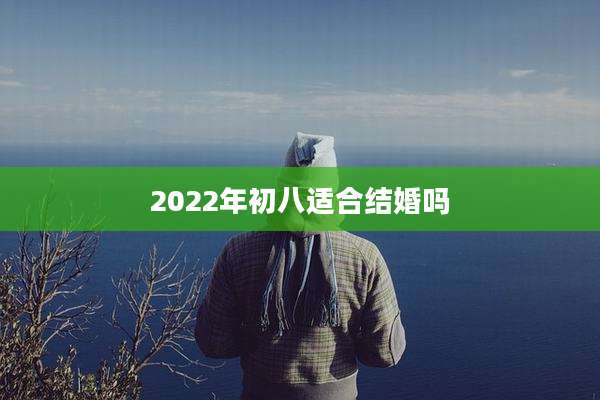 2022年初八适合结婚吗