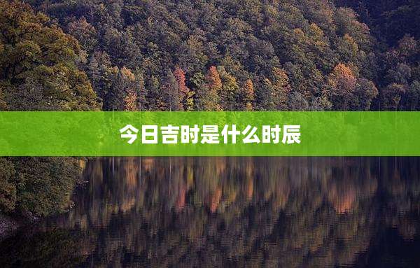 今日吉时是什么时辰