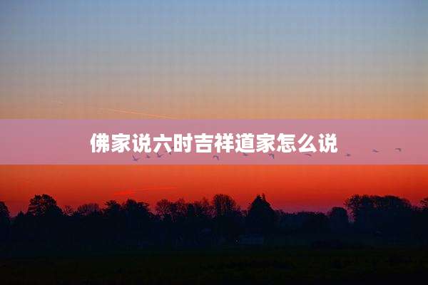 佛家说六时吉祥道家怎么说