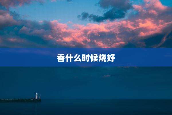 香什么时候烧好