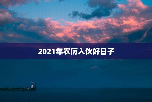 2021年农历入伙好日子