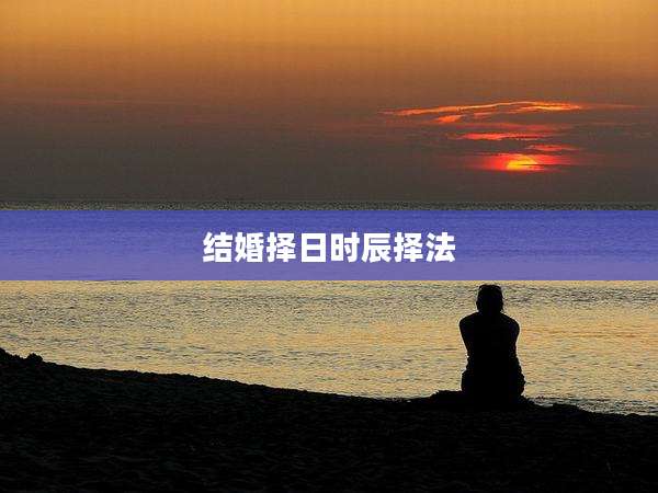 结婚择日时辰择法