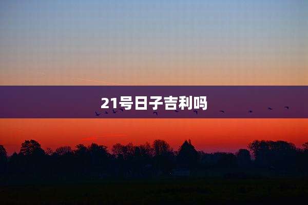 21号日子吉利吗