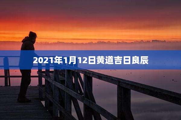 2021年1月12日黄道吉日良辰