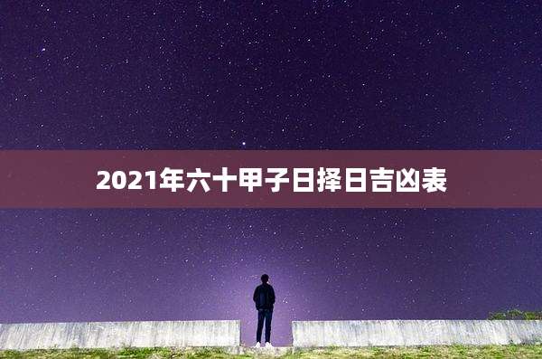 2021年六十甲子日择日吉凶表