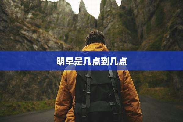 明早是几点到几点