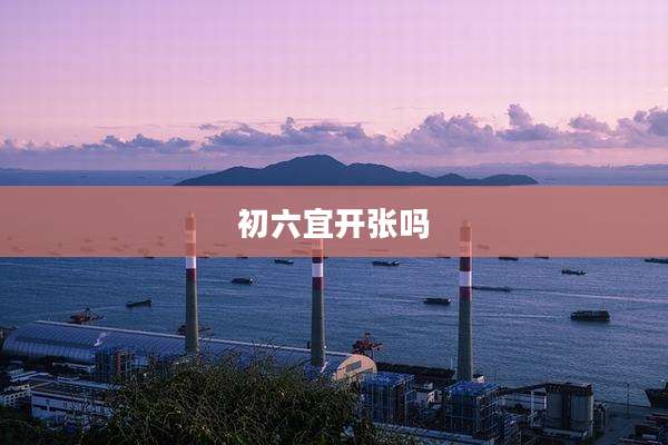 初六宜开张吗