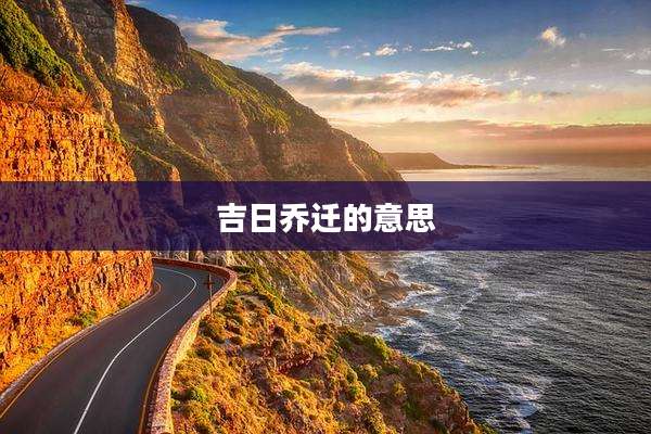 吉日乔迁的意思