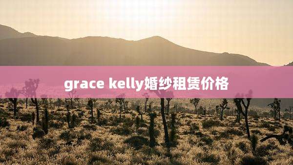 grace kelly婚纱租赁价格