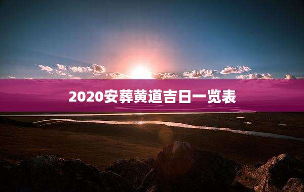 2020安葬黄道吉日一览表