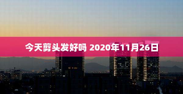 今天剪头发好吗 2020年11月26日