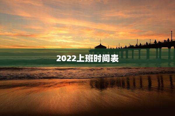 2022上班时间表