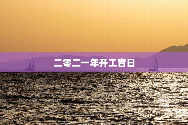 二零二一年开工吉日