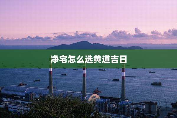 净宅怎么选黄道吉日