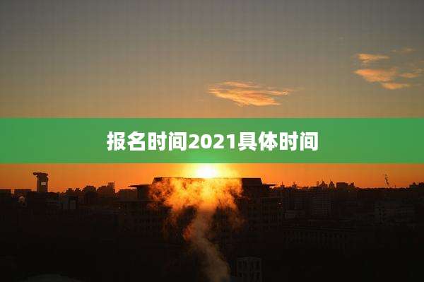 报名时间2021具体时间