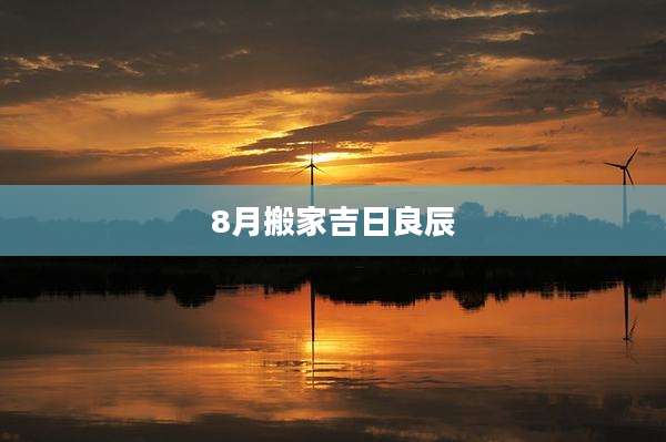 8月搬家吉日良辰