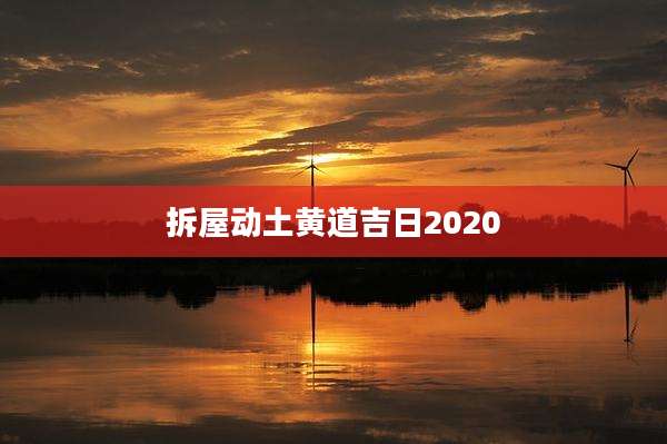 拆屋动土黄道吉日2020