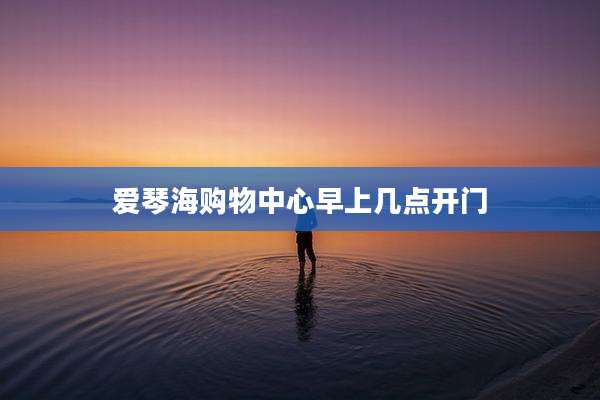 爱琴海购物中心早上几点开门