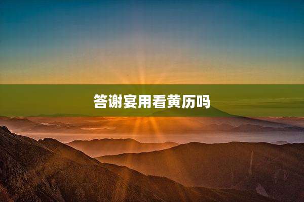 答谢宴用看黄历吗