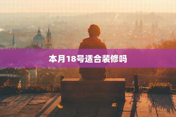 本月18号适合装修吗