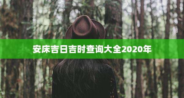 安床吉日吉时查询大全2020年