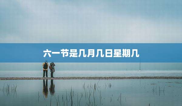 六一节是几月几日星期几