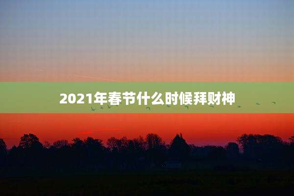 2021年春节什么时候拜财神
