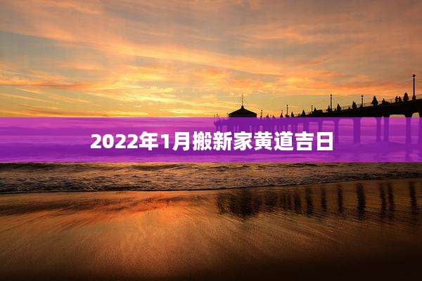 2022年1月搬新家黄道吉日