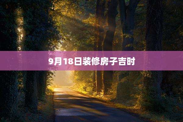 9月18日装修房子吉时