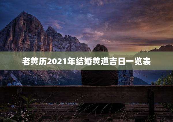 老黄历2021年结婚黄道吉日一览表
