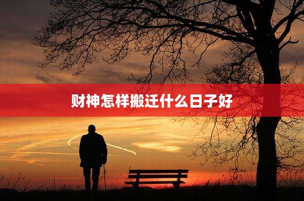 财神怎样搬迁什么日子好