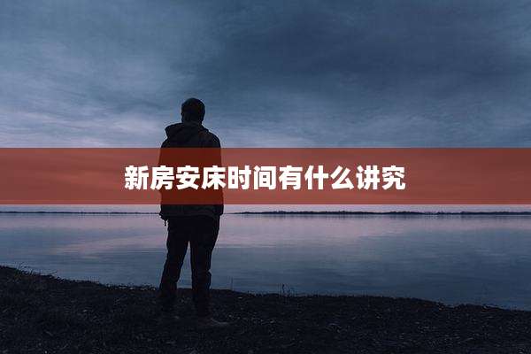 新房安床时间有什么讲究