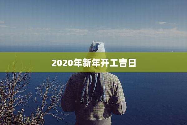 2020年新年开工吉日