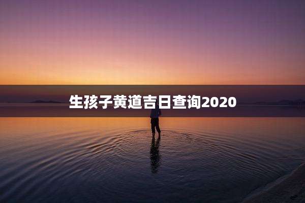 生孩子黄道吉日查询2020