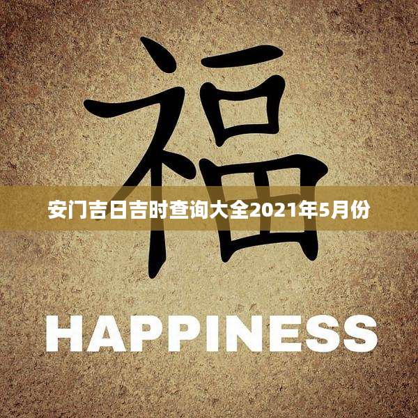 安门吉日吉时查询大全2021年5月份