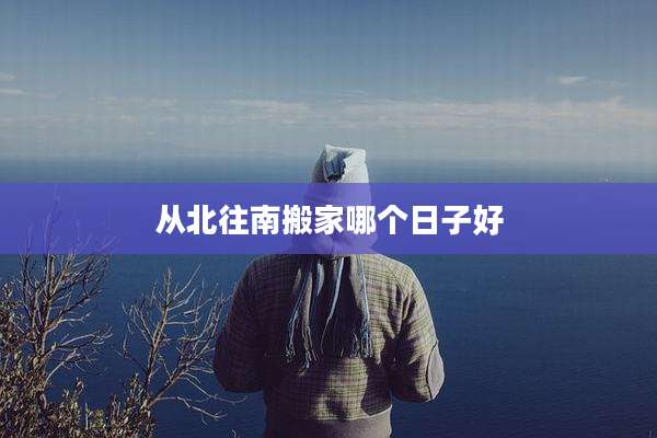 从北往南搬家哪个日子好