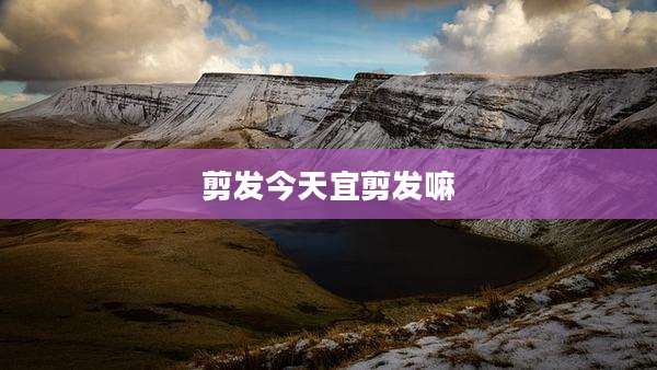 剪发今天宜剪发嘛