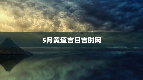 5月黄道吉日吉时网