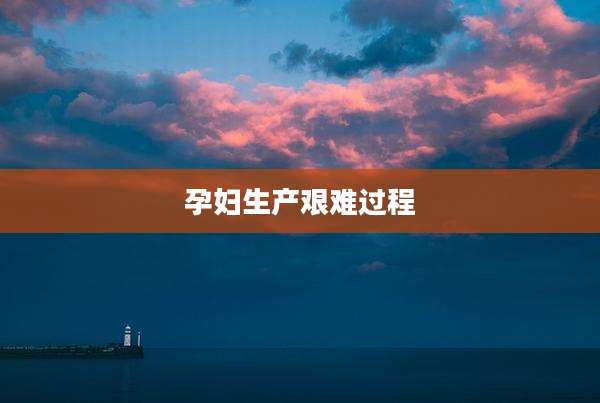 孕妇生产艰难过程