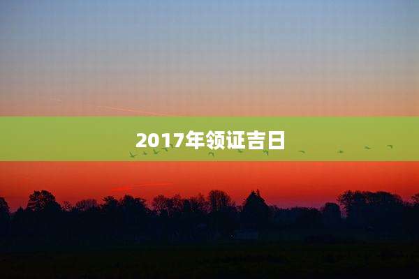 2017年领证吉日