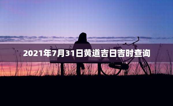 2021年7月31日黄道吉日吉时查询